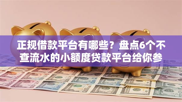 正规借款平台有哪些?盘点6个不查流水的小额度贷款平台给你参考 正规借款平台有哪些?盘点6个不查流水的小额度贷款平台给你参考