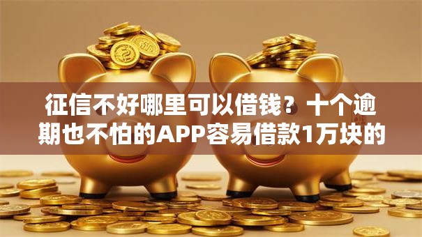 征信不好哪里可以借钱?十个逾期也不怕的APP容易借款1万块的平台 征信不好哪里可以借钱?十个逾期也不怕的APP容易借款1万块的平台