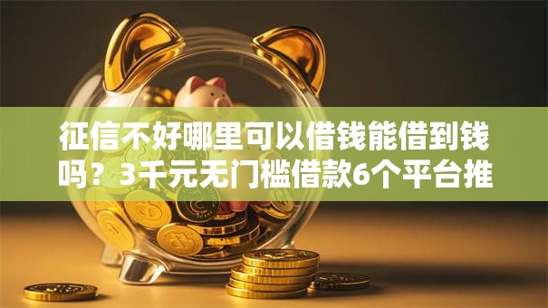 征信不好哪里可以借钱能借到钱吗?3千元无门槛借款6个平台推荐 征信不好哪里可以借钱能借到钱吗?3千元无门槛借款6个平台推荐