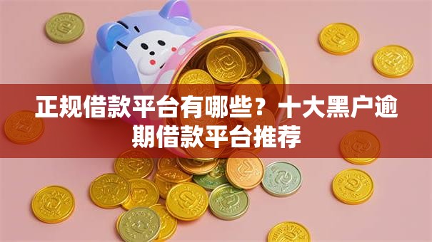 正规借款平台有哪些？十大黑户逾期借款平台推荐
