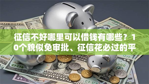 征信不好哪里可以借钱有哪些?10个貌似免审批、征信花必过的平台合集 征信不好哪里可以借钱有哪些?10个貌似免审批、征信花必过的平台合集