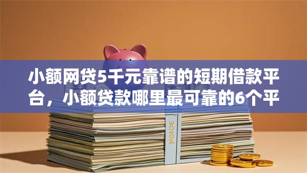 小额网贷5千元靠谱的短期借款平台,小额贷款哪里最可靠的6个平台介绍 小额网贷5千元靠谱的短期借款平台,小额贷款哪里最可靠的6个平台介绍