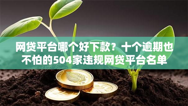 网贷平台哪个好下款？十个逾期也不怕的504家违规网贷平台名单
