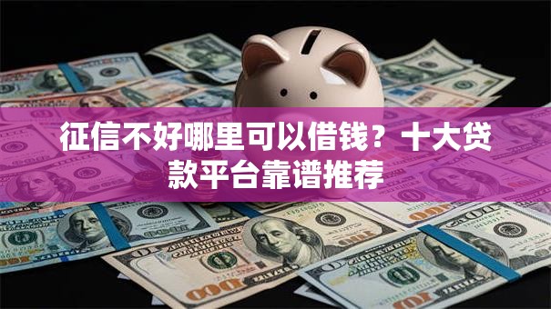 征信不好哪里可以借钱?十大贷款平台靠谱推荐 征信不好哪里可以借钱?十大贷款平台靠谱推荐