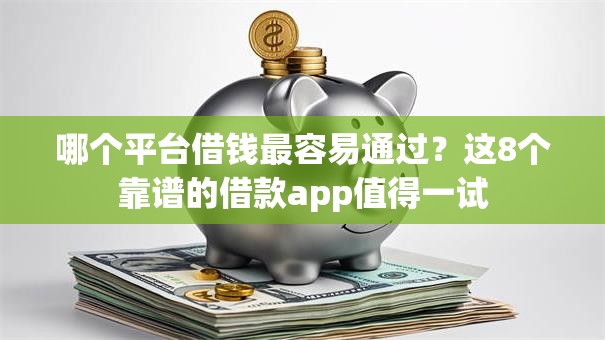 哪个平台借钱最容易通过？这8个靠谱的借款app值得一试