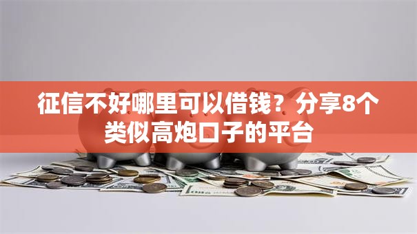 征信不好哪里可以借钱？分享8个类似高炮口子的平台