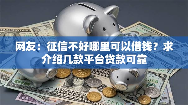网友:征信不好哪里可以借钱?求介绍几款平台贷款可靠 网友:征信不好哪里可以借钱?求介绍几款平台贷款可靠