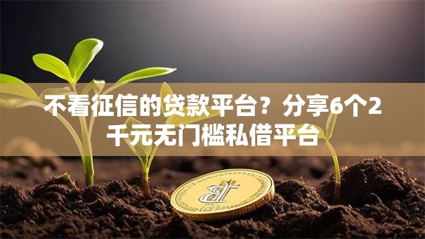 不看征信的贷款平台？分享6个2千元无门槛私借平台