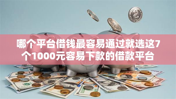 哪个平台借钱最容易通过就选这7个1000元容易下款的借款平台