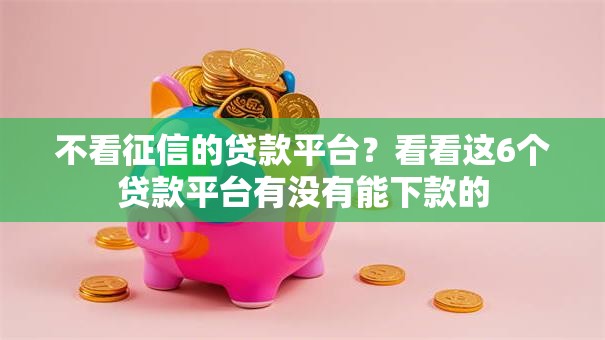 不看征信的贷款平台？看看这6个贷款平台有没有能下款的
