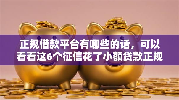正规借款平台有哪些的话，可以看看这6个征信花了小额贷款正规平台