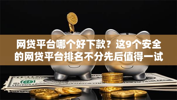 网贷平台哪个好下款?这9个安全的网贷平台排名不分先后值得一试 网贷平台哪个好下款?这9个安全的网贷平台排名不分先后值得一试
