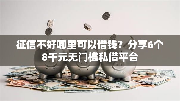 征信不好哪里可以借钱?分享6个8千元无门槛私借平台 征信不好哪里可以借钱?分享6个8千元无门槛私借平台