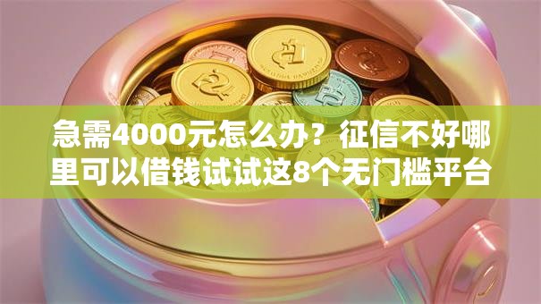 急需4000元怎么办？征信不好哪里可以借钱试试这8个无门槛平台