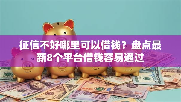 征信不好哪里可以借钱？盘点最新8个平台借钱容易通过