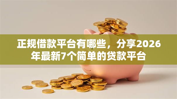 正规借款平台有哪些,分享2026年最新7个简单的贷款平台 正规借款平台有哪些,分享2026年最新7个简单的贷款平台