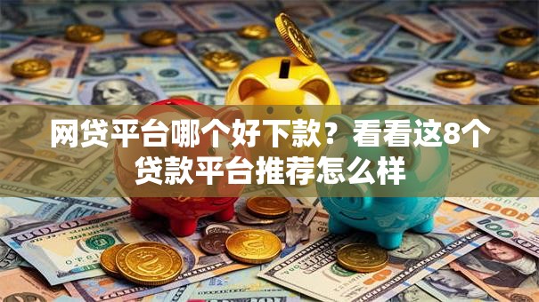 网贷平台哪个好下款？看看这8个贷款平台推荐怎么样