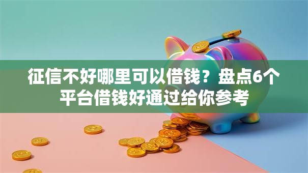 征信不好哪里可以借钱?盘点6个平台借钱好通过给你参考 征信不好哪里可以借钱?盘点6个平台借钱好通过给你参考