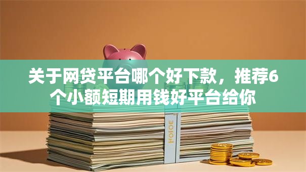 关于网贷平台哪个好下款,推荐6个小额短期用钱好平台给你 关于网贷平台哪个好下款,推荐6个小额短期用钱好平台给你