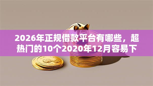 2026年正规借款平台有哪些，超热门的10个2020年12月容易下款的口子推荐