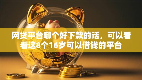 网贷平台哪个好下款的话，可以看看这8个16岁可以借钱的平台