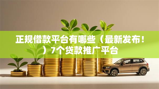 正规借款平台有哪些（最新发布！）7个贷款推广平台