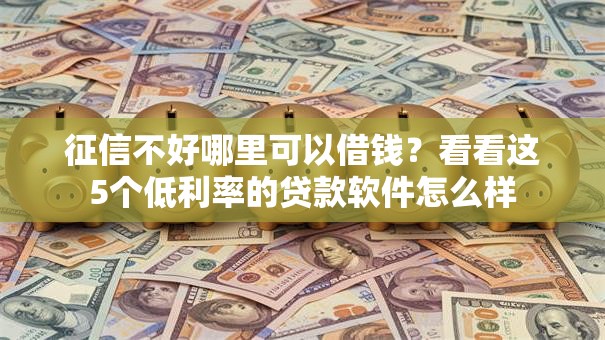 征信不好哪里可以借钱?看看这5个低利率的贷款软件怎么样 征信不好哪里可以借钱?看看这5个低利率的贷款软件怎么样