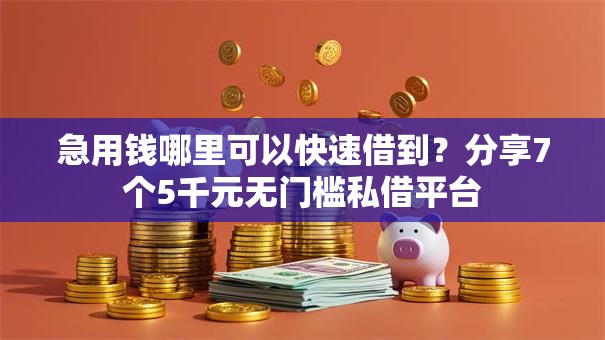 急用钱哪里可以快速借到?分享7个5千元无门槛私借平台 急用钱哪里可以快速借到?分享7个5千元无门槛私借平台