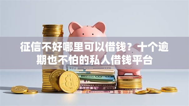 征信不好哪里可以借钱?十个逾期也不怕的私人借钱平台 征信不好哪里可以借钱?十个逾期也不怕的私人借钱平台