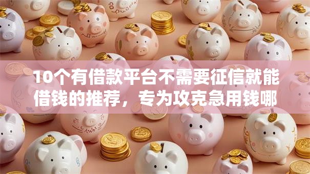 10个有借款平台不需要征信就能借钱的推荐，专为攻克急用钱哪里可以快速借到难题