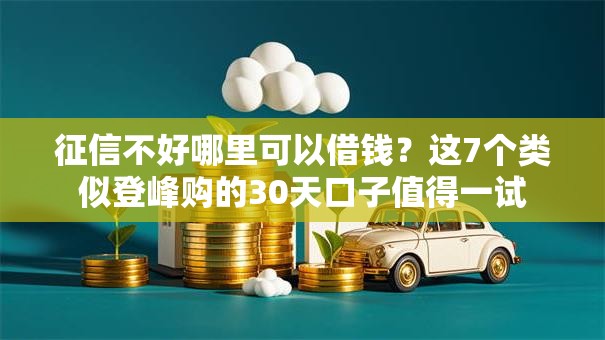 征信不好哪里可以借钱？这7个类似登峰购的30天口子值得一试