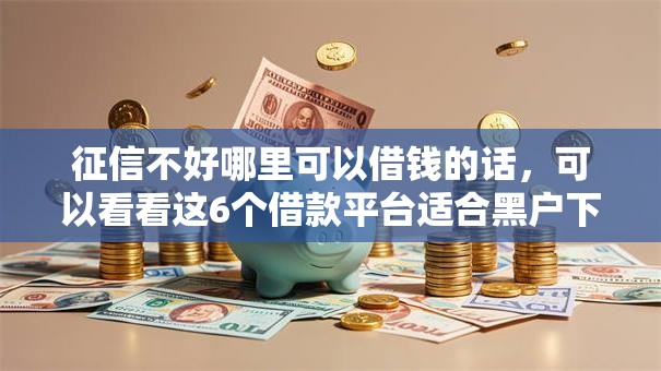 征信不好哪里可以借钱的话，可以看看这6个借款平台适合黑户下款