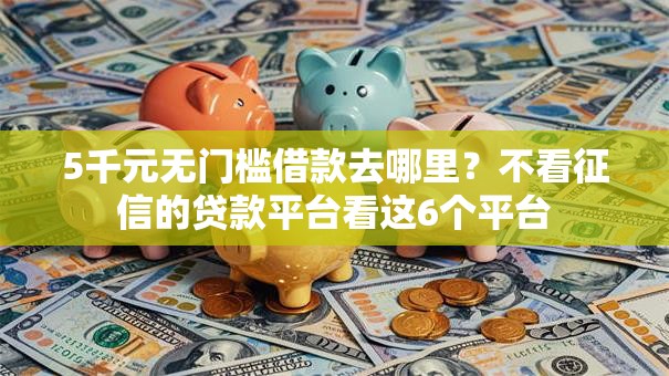 5千元无门槛借款去哪里？不看征信的贷款平台看这6个平台