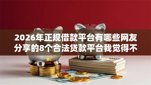 2026年正规借款平台有哪些网友分享的8个合法贷款平台我觉得不错! 2026年正规借款平台有哪些网友分享的8个合法贷款平台我觉得不错!