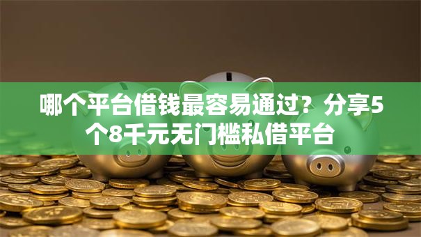 哪个平台借钱最容易通过?分享5个8千元无门槛私借平台 哪个平台借钱最容易通过?分享5个8千元无门槛私借平台