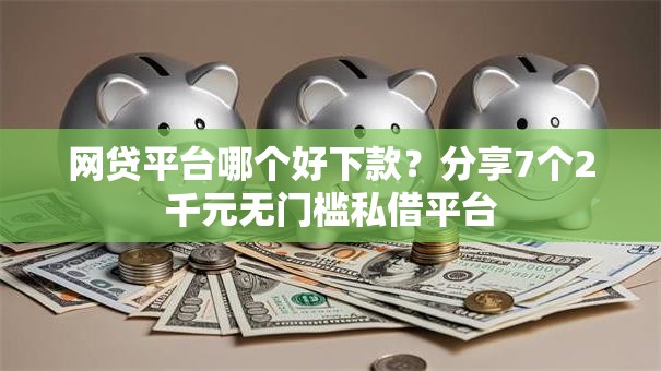 网贷平台哪个好下款?分享7个2千元无门槛私借平台 网贷平台哪个好下款?分享7个2千元无门槛私借平台
