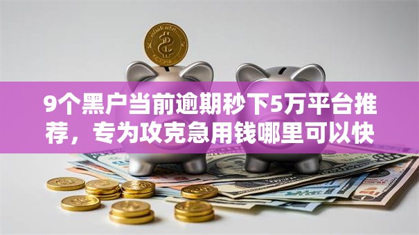 9个黑户当前逾期秒下5万平台推荐，专为攻克急用钱哪里可以快速借到难题