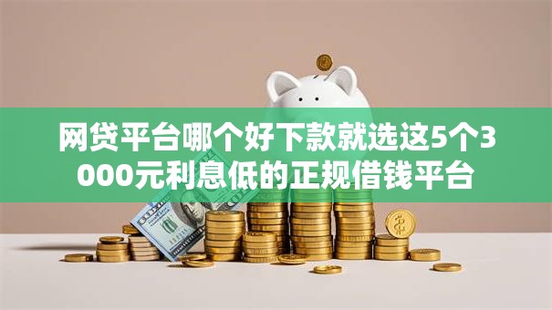 网贷平台哪个好下款就选这5个3000元利息低的正规借钱平台 网贷平台哪个好下款就选这5个3000元利息低的正规借钱平台