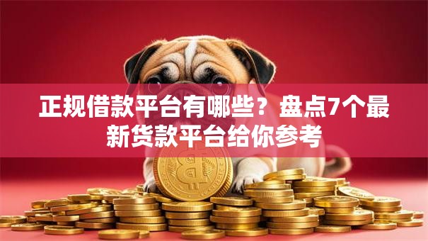 正规借款平台有哪些？盘点7个最新货款平台给你参考