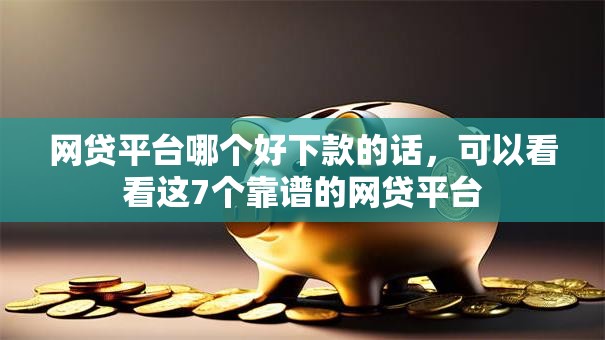 网贷平台哪个好下款的话,可以看看这7个靠谱的网贷平台 网贷平台哪个好下款的话,可以看看这7个靠谱的网贷平台