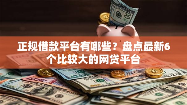 正规借款平台有哪些?盘点最新6个比较大的网贷平台 正规借款平台有哪些?盘点最新6个比较大的网贷平台
