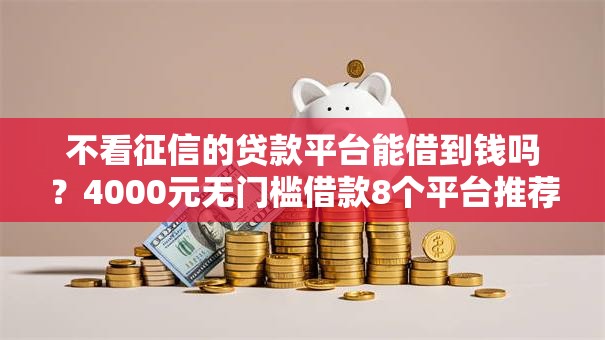 不看征信的贷款平台能借到钱吗?4000元无门槛借款8个平台推荐 不看征信的贷款平台能借到钱吗?4000元无门槛借款8个平台推荐