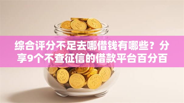 综合评分不足去哪借钱有哪些？分享9个不查征信的借款平台百分百通过