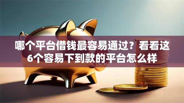 哪个平台借钱最容易通过？看看这6个容易下到款的平台怎么样