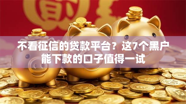 不看征信的贷款平台？这7个黑户能下款的口子值得一试