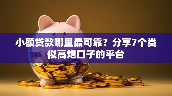 小额贷款哪里最可靠？分享7个类似高炮口子的平台