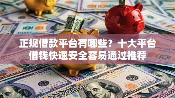 正规借款平台有哪些？十大平台借钱快速安全容易通过推荐