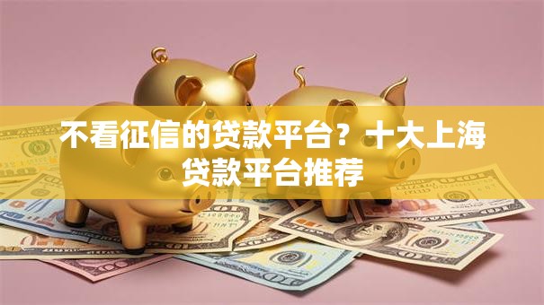 不看征信的贷款平台？十大上海贷款平台推荐