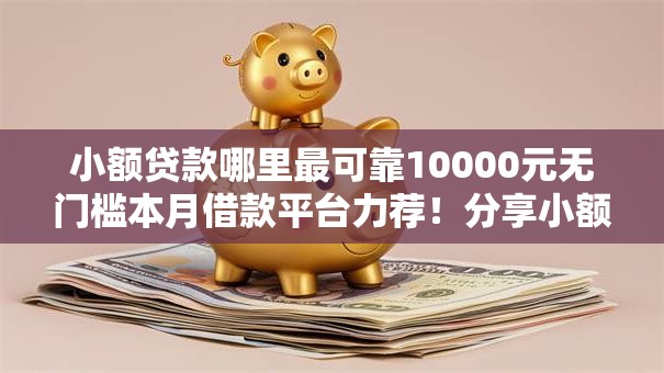 小额贷款哪里最可靠10000元无门槛本月借款平台力荐！分享小额网贷口子10000元无门槛借款