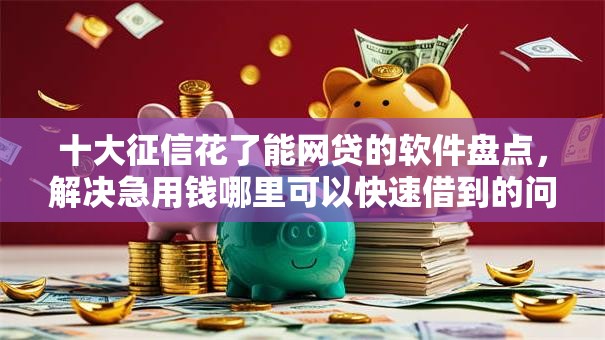 十大征信花了能网贷的软件盘点,解决急用钱哪里可以快速借到的问题 十大征信花了能网贷的软件盘点,解决急用钱哪里可以快速借到的问题